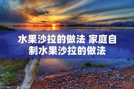 水果沙拉的做法 家庭自制水果沙拉的做法
