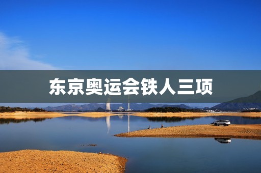 东京奥运会铁人三项：挑战极限的竞技盛宴