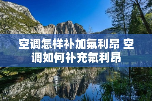 空调怎样补加氟利昂 空调如何补充氟利昂