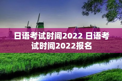日语考试时间2022 日语考试时间2022报名