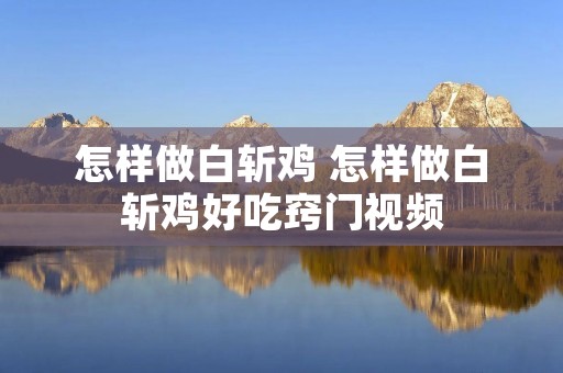 怎样做白斩鸡 怎样做白斩鸡好吃窍门视频