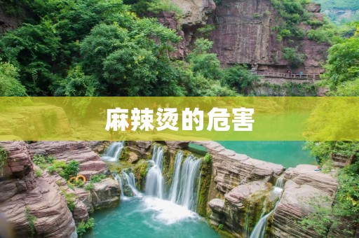 麻辣烫的危害:让你爱上的美食背后藏着的健康隐患