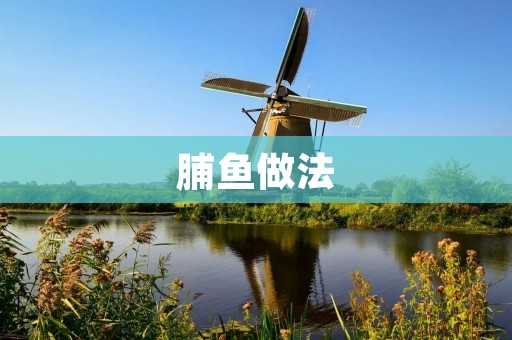 脯鱼做法:口感酥脆,香气四溢的美味佳肴 脯鱼做法:口感酥脆,香气四溢的美味佳肴