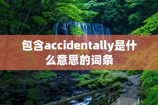 包含accidentally是什么意思的词条
