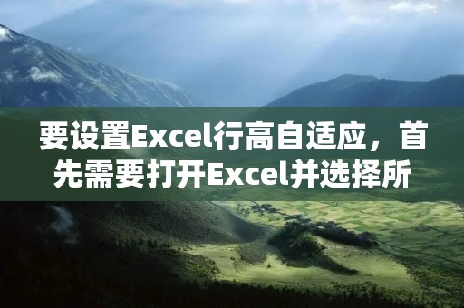 要设置Excel行高自适应，首先需要打开Excel并选择所要调整行高的工作表。