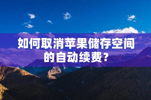 如何取消苹果储存空间的自动续费？