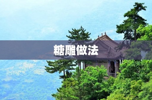 糖雕做法:美味艺术的创作过程 糖雕做法:美味艺术的创作过程