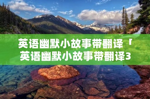英语幽默小故事带翻译「英语幽默小故事带翻译30字左右」