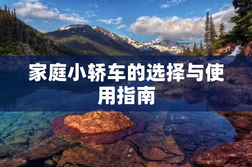 家庭小轿车的选择与使用指南 家庭小轿车的选择与使用指南