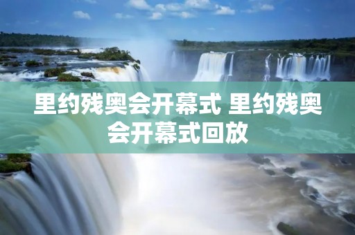 里约残奥会开幕式 里约残奥会开幕式回放 里约残奥会开幕式 里约残奥会开幕式回放