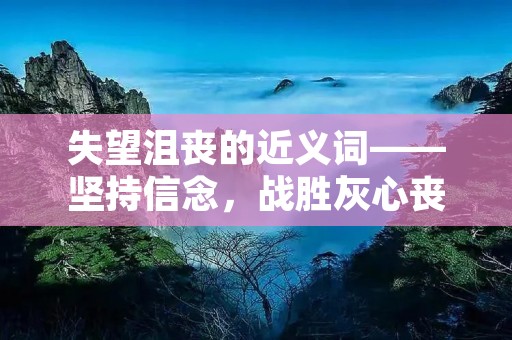 失望沮丧的近义词——坚持信念,战胜灰心丧气的困境