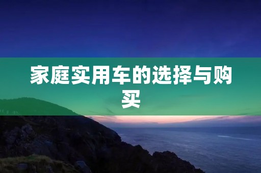 家庭实用车的选择与购买