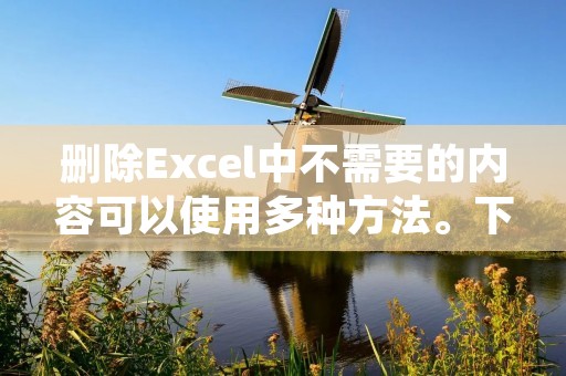 删除Excel中不需要的内容可以使用多种方法。下面将介绍一种简单有效的方法。