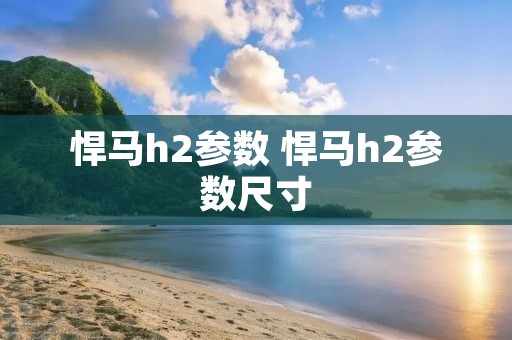 悍马h2参数 悍马h2参数尺寸