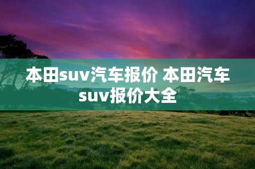 本田suv汽车报价 本田汽车suv报价大全