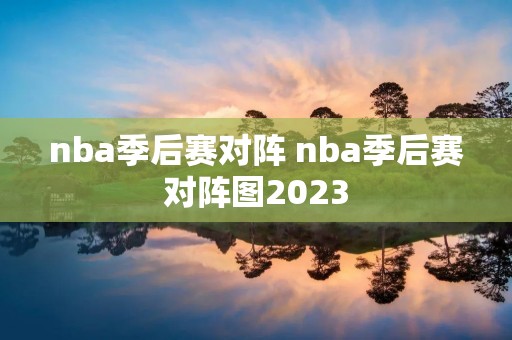 nba季后赛对阵 nba季后赛对阵图2023