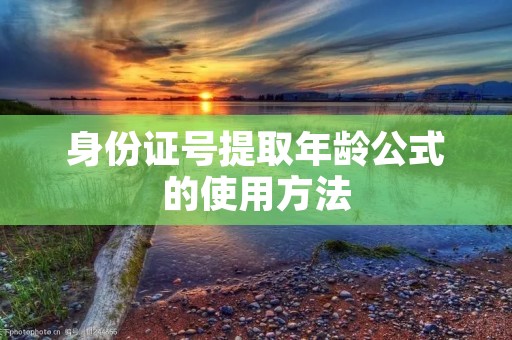 身份证号提取年龄公式的使用方法