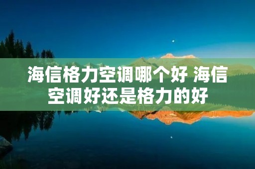 海信格力空调哪个好 海信空调好还是格力的好