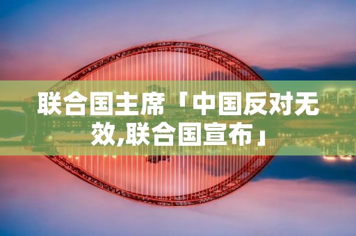 联合国主席「中国反对无效,联合国宣布」