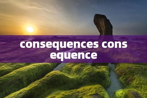 consequences consequence