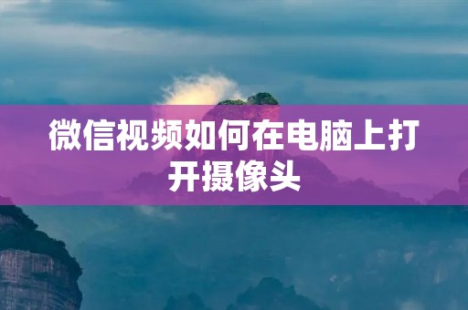 微信视频如何在电脑上打开摄像头