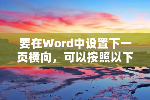 要在Word中设置下一页横向,可以按照以下步骤进行操作: