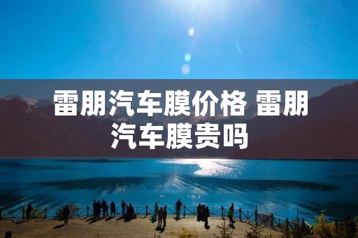 雷朋汽车膜价格 雷朋汽车膜贵吗