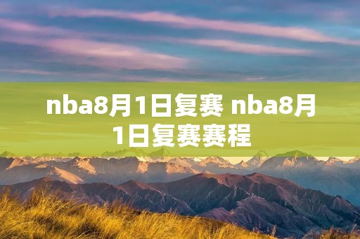 nba8月1日复赛 nba8月1日复赛赛程 nba8月1日复赛 nba8月1日复赛赛程