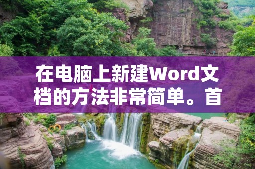 在电脑上新建Word文档的方法非常简单。首先,打开Microsoft Word软件,可以在桌面、开始菜单或者任务栏中找到它的图标。点击图标后,软件会自动打开,并弹出一个新的空白文档。