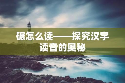 碾怎么读——探究汉字读音的奥秘