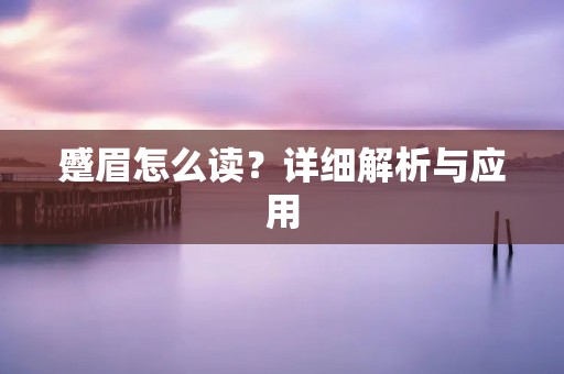 蹙眉怎么读?详细解析与应用