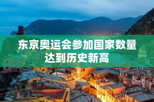 东京奥运会参加国家数量达到历史新高 东京奥运会参加国家数量达到历史新高
