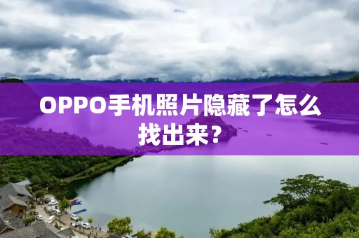 OPPO手机照片隐藏了怎么找出来?