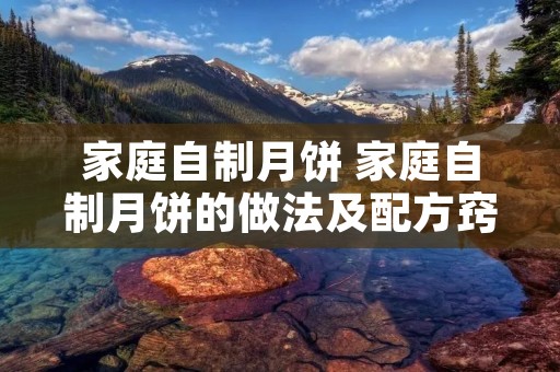 家庭自制月饼 家庭自制月饼的做法及配方窍门