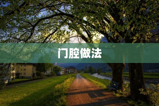 门腔做法:传统工艺的独特韵味 门腔做法:传统工艺的独特韵味