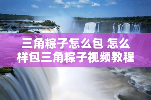 三角粽子怎么包 怎么样包三角粽子视频教程