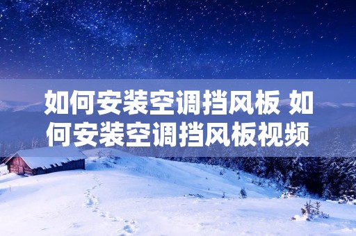 如何安装空调挡风板 如何安装空调挡风板视频