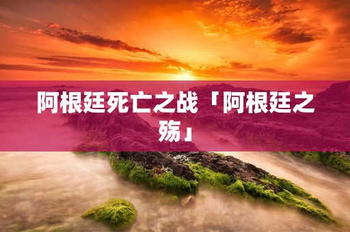 阿根廷死亡之战「阿根廷之殇」