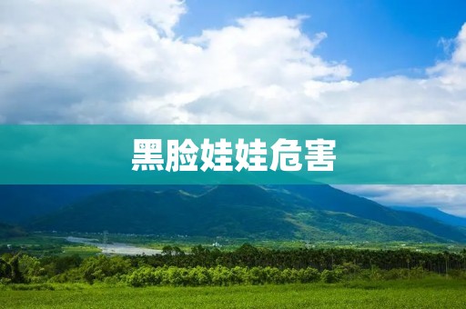 黑脸娃娃危害:揭开其背后的风险与问题