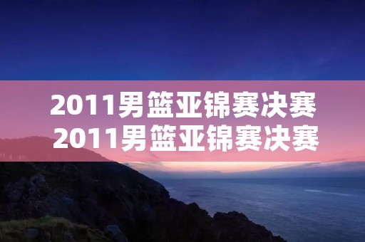 2011男篮亚锦赛决赛 2011男篮亚锦赛决赛 中国vs约旦数据