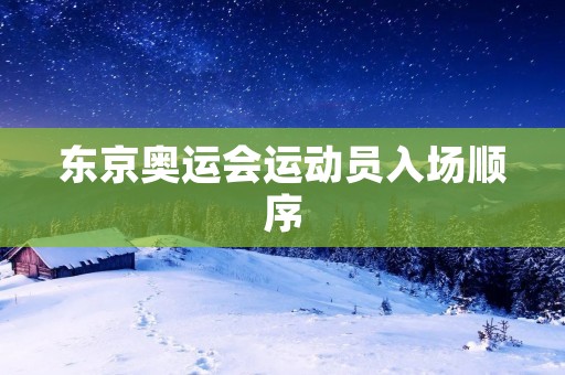 东京奥运会运动员入场顺序：探索体育多元文化的盛会
