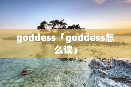 goddess「goddess怎么读」