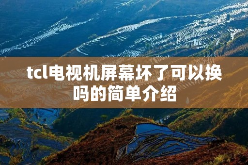 tcl电视机屏幕坏了可以换吗的简单介绍 tcl电视机屏幕坏了可以换吗的简单介绍