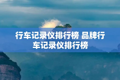行车记录仪排行榜 品牌行车记录仪排行榜