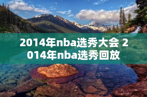 2014年nba选秀大会 2014年nba选秀回放