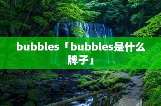 bubbles「bubbles是什么牌子」