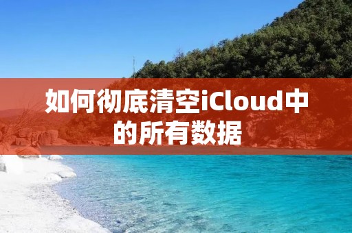 如何彻底清空iCloud中的所有数据