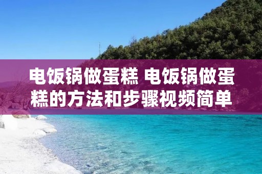电饭锅做蛋糕 电饭锅做蛋糕的方法和步骤视频简单