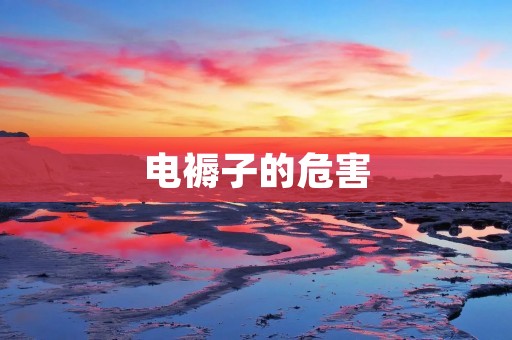 电褥子的危害:如何正确选择和使用电褥子