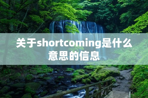 关于shortcoming是什么意思的信息 关于shortcoming是什么意思的信息